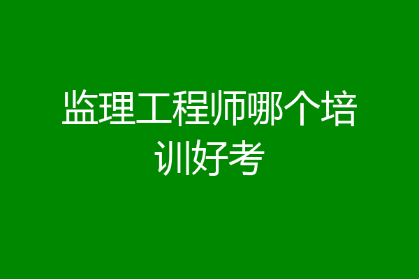 监理工程师哪个培训好考