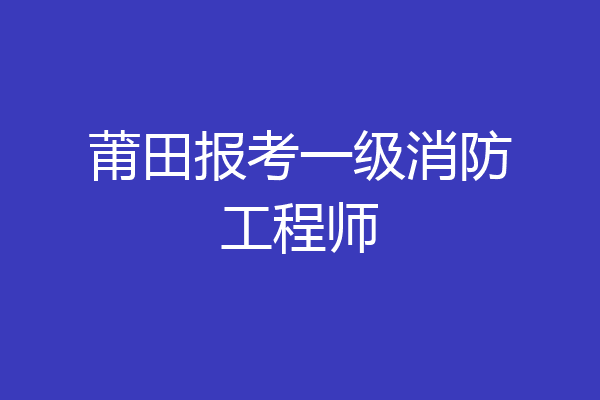 莆田报考一级消防工程师