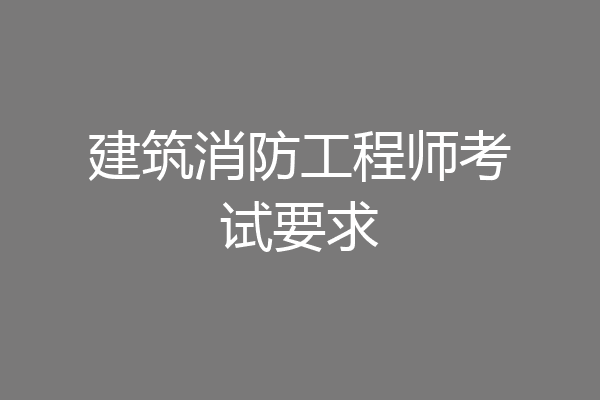 建筑消防工程师考试要求