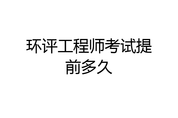 环评工程师考试提前多久