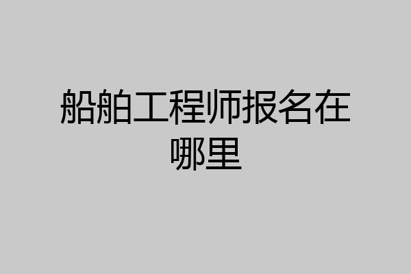 船舶工程师报名在哪里