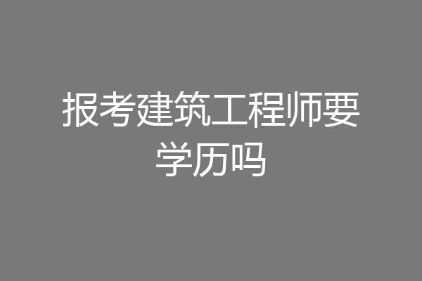 报考建筑工程师要学历吗