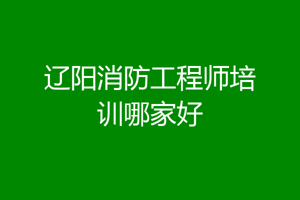 辽阳消防工程师培训哪家好