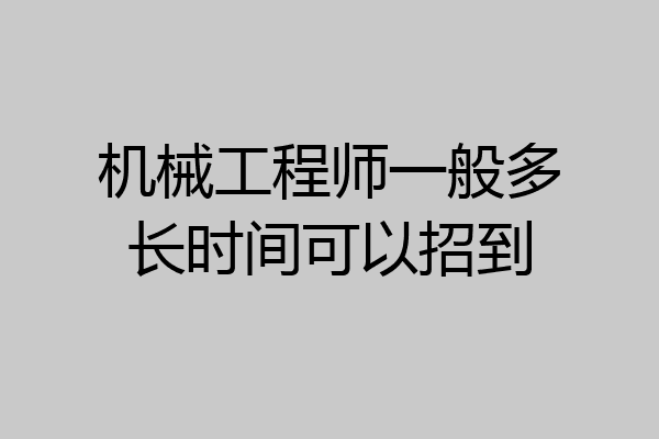 机械工程师一般多长时间可以招到
