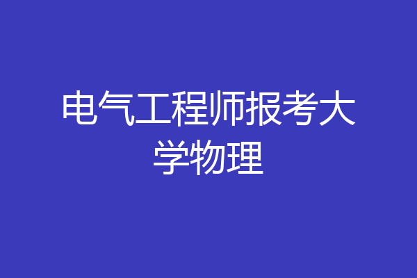 电气工程师报考大学物理