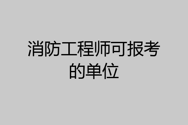 消防工程师可报考的单位