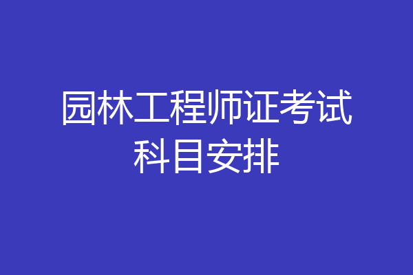 园林工程师证考试科目安排