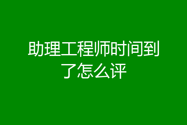 助理工程师时间到了怎么评