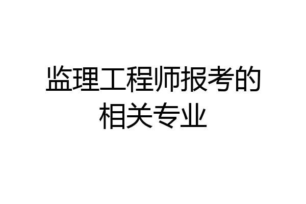 监理工程师报考的相关专业