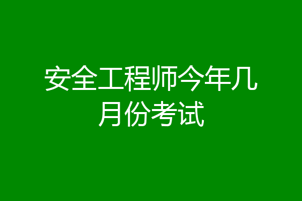 安全工程师今年几月份考试