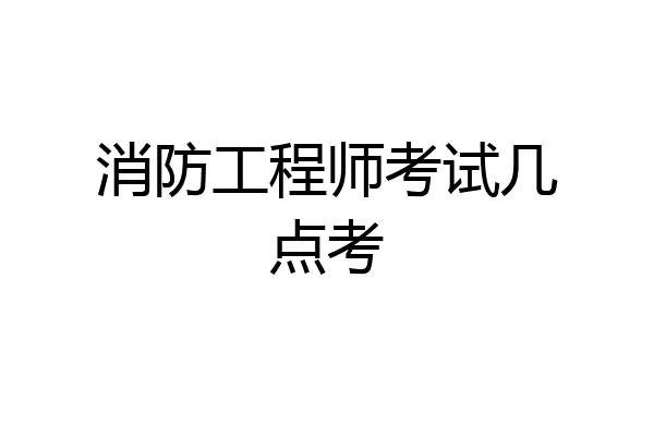 消防工程师考试几点考