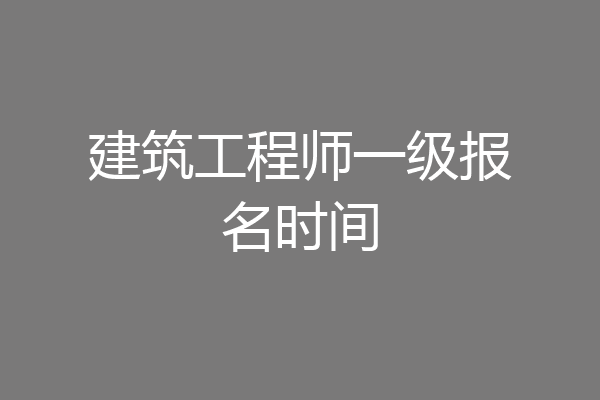 建筑工程师一级报名时间