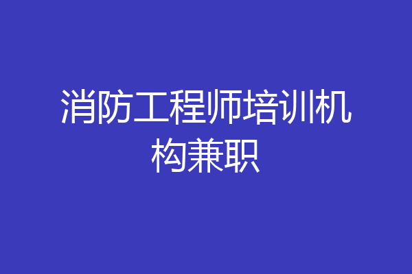 消防工程师培训机构兼职