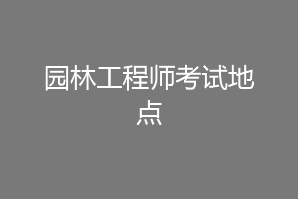 园林工程师考试地点