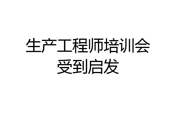 生产工程师培训会受到启发