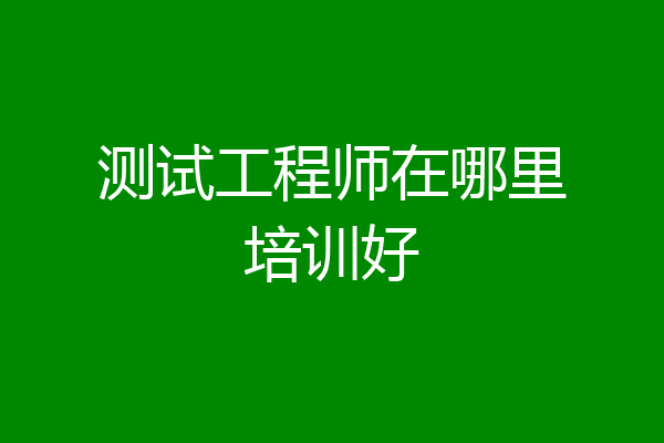 测试工程师在哪里培训好