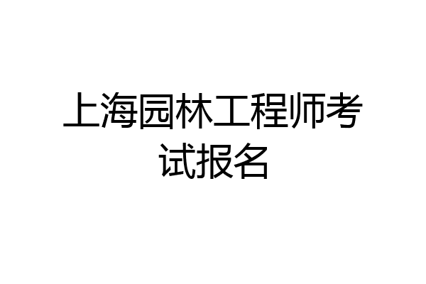 上海园林工程师考试报名