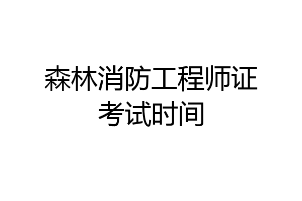 森林消防工程师证考试时间