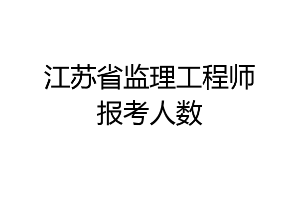 江苏省监理工程师报考人数