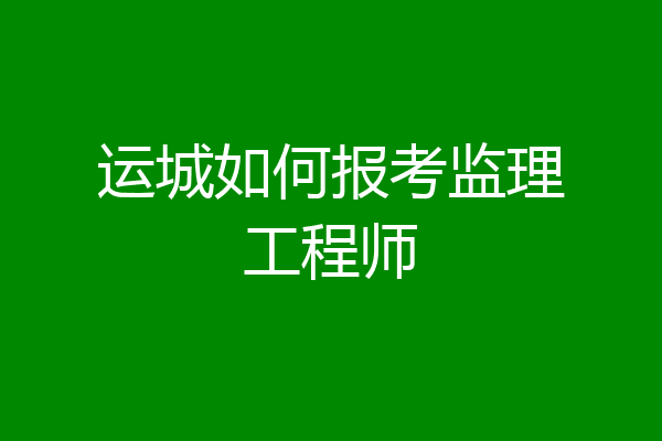 运城如何报考监理工程师