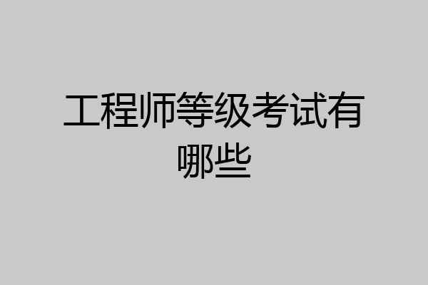 工程师等级考试有哪些