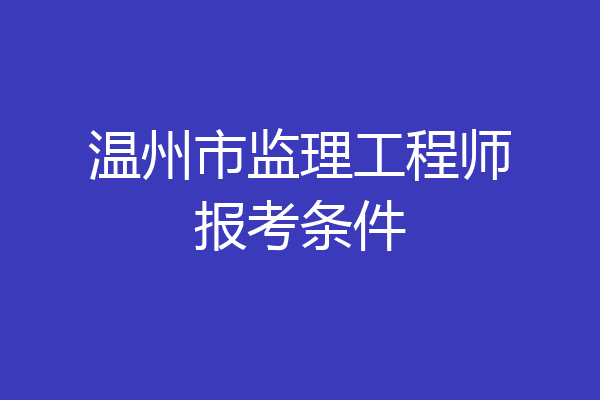 温州市监理工程师报考条件