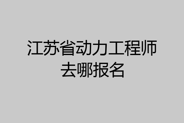 江苏省动力工程师去哪报名