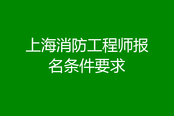 上海消防工程师报名条件要求