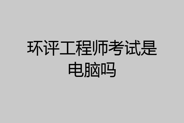 环评工程师考试是电脑吗