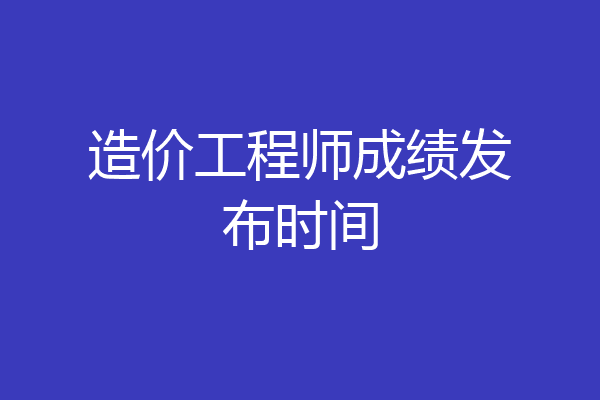 造价工程师成绩发布时间