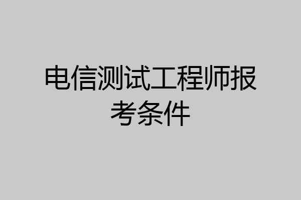 电信测试工程师报考条件