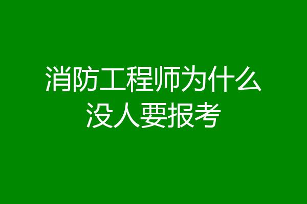 消防工程师为什么没人要报考
