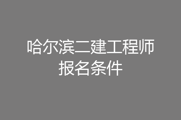 哈尔滨二建工程师报名条件