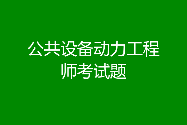 公共设备动力工程师考试题