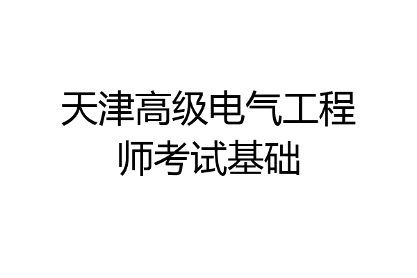 天津高级电气工程师考试基础