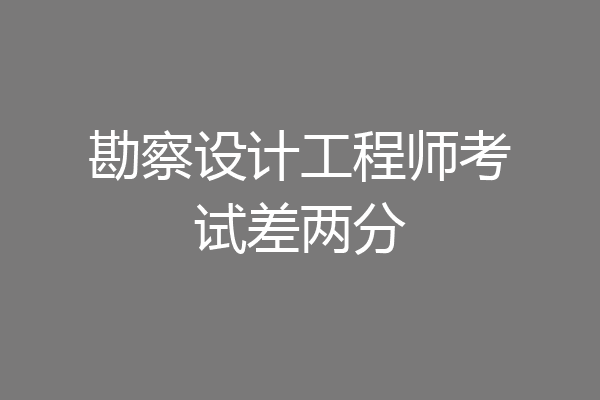 勘察设计工程师考试差两分