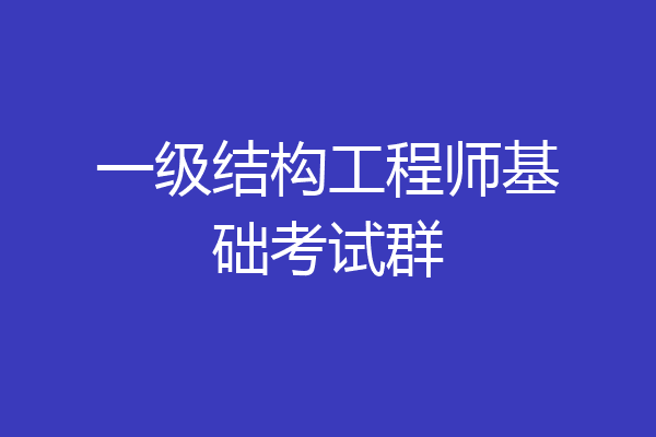 一级结构工程师基础考试群