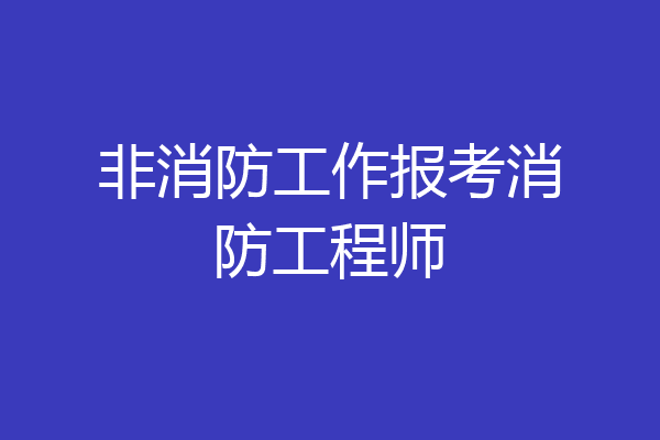 非消防工作报考消防工程师