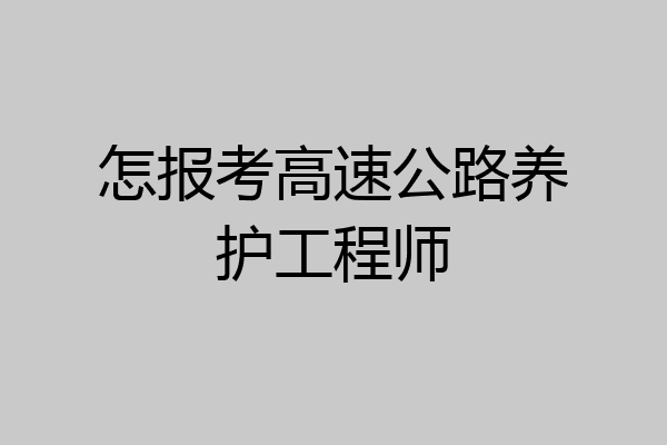 怎报考高速公路养护工程师
