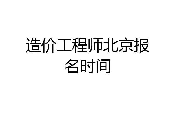 造价工程师北京报名时间