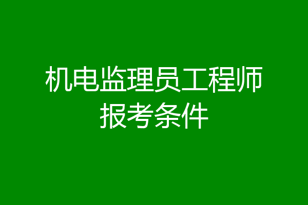 机电监理员工程师报考条件