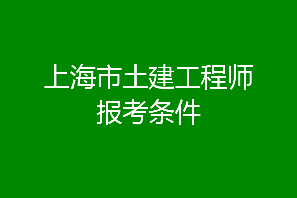 上海市土建工程师报考条件