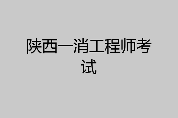 陕西一消工程师考试