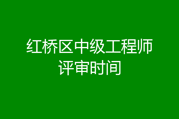 红桥区中级工程师评审时间