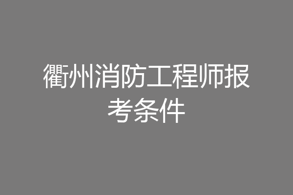 衢州消防工程师报考条件