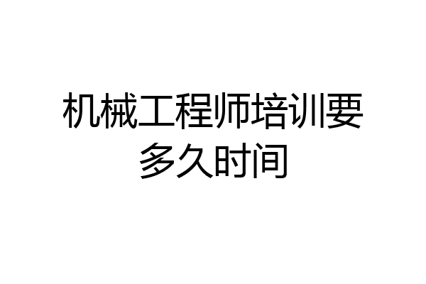 机械工程师培训要多久时间