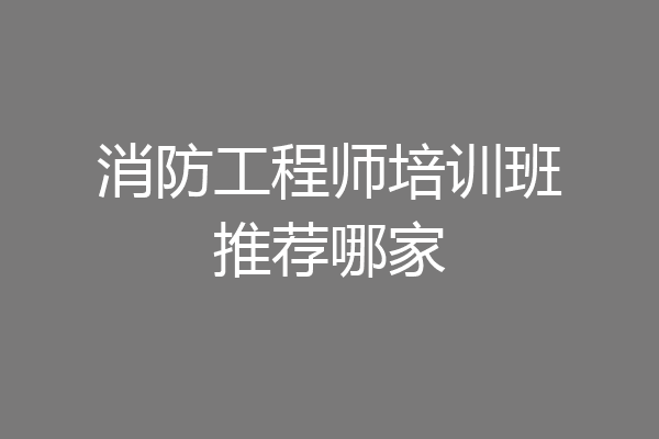 消防工程师培训班推荐哪家