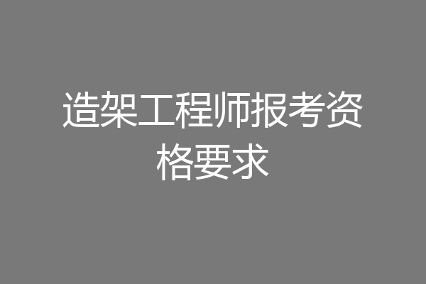 造架工程师报考资格要求