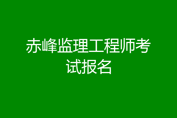赤峰监理工程师考试报名