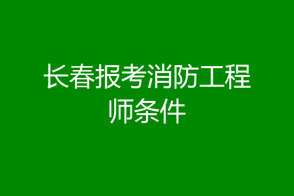 长春报考消防工程师条件